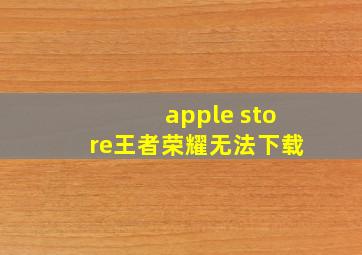 apple store王者荣耀无法下载