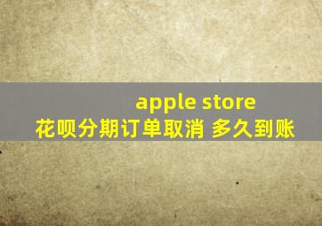 apple store 花呗分期订单取消 多久到账