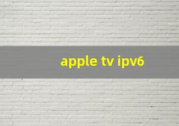 apple tv ipv6