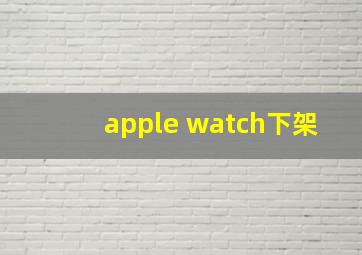 apple watch下架