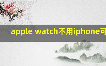 apple watch不用iphone可以吗