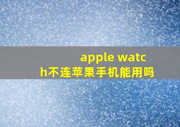 apple watch不连苹果手机能用吗