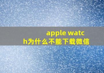 apple watch为什么不能下载微信