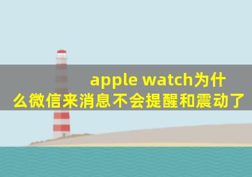 apple watch为什么微信来消息不会提醒和震动了