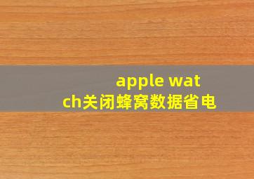 apple watch关闭蜂窝数据省电