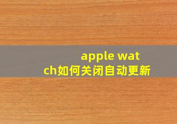 apple watch如何关闭自动更新