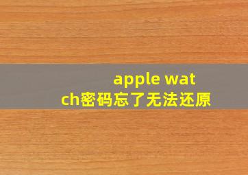 apple watch密码忘了无法还原