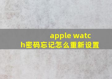 apple watch密码忘记怎么重新设置