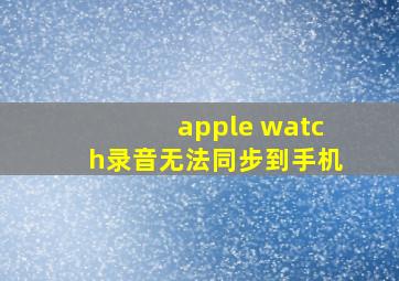 apple watch录音无法同步到手机