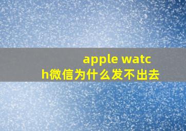 apple watch微信为什么发不出去