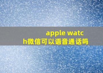 apple watch微信可以语音通话吗