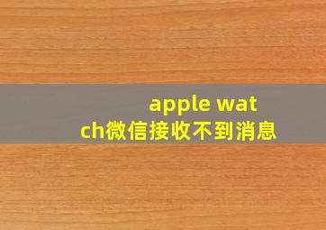 apple watch微信接收不到消息