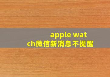 apple watch微信新消息不提醒