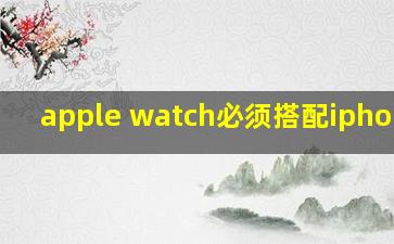 apple watch必须搭配iphone吗