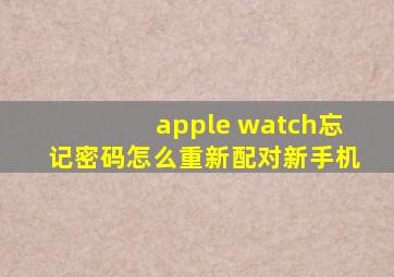 apple watch忘记密码怎么重新配对新手机