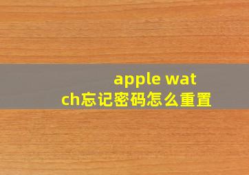 apple watch忘记密码怎么重置