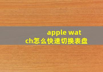 apple watch怎么快速切换表盘