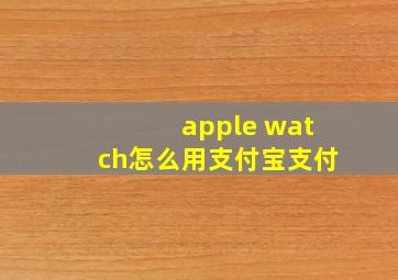 apple watch怎么用支付宝支付