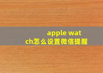 apple watch怎么设置微信提醒