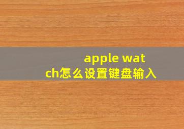 apple watch怎么设置键盘输入