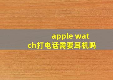 apple watch打电话需要耳机吗