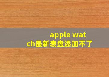 apple watch最新表盘添加不了