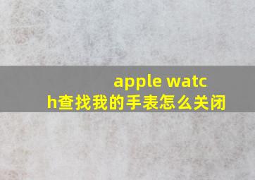 apple watch查找我的手表怎么关闭