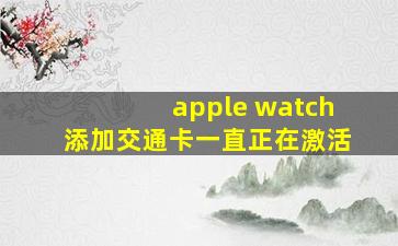 apple watch添加交通卡一直正在激活