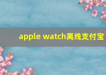 apple watch离线支付宝