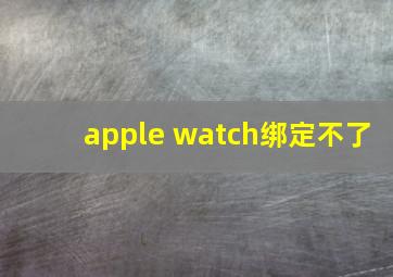 apple watch绑定不了