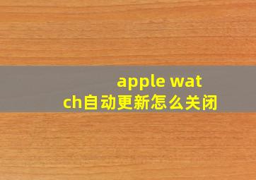 apple watch自动更新怎么关闭