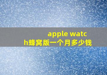 apple watch蜂窝版一个月多少钱