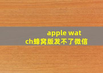 apple watch蜂窝版发不了微信