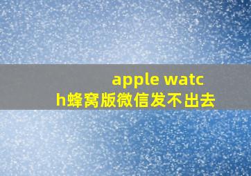 apple watch蜂窝版微信发不出去