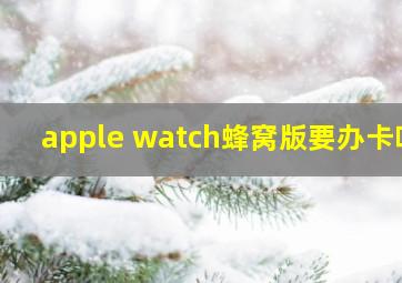 apple watch蜂窝版要办卡吗