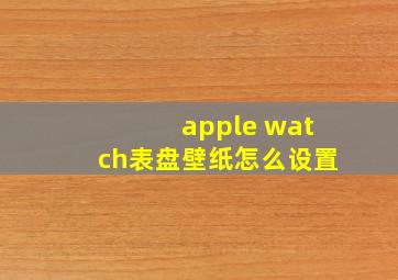 apple watch表盘壁纸怎么设置