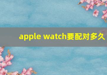 apple watch要配对多久