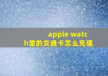 apple watch里的交通卡怎么充值