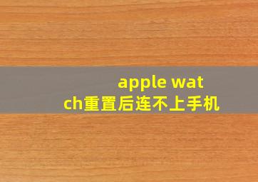 apple watch重置后连不上手机