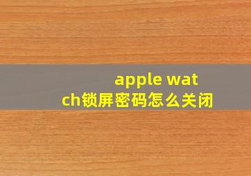 apple watch锁屏密码怎么关闭