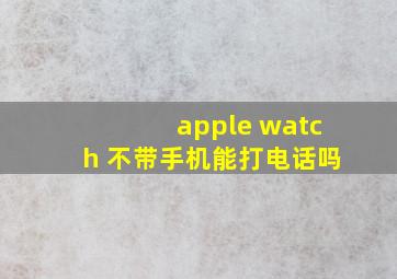 apple watch 不带手机能打电话吗