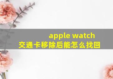 apple watch 交通卡移除后能怎么找回