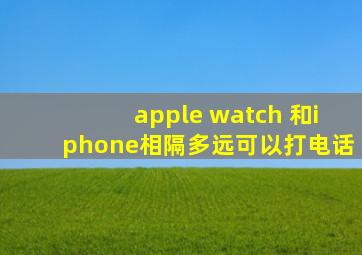 apple watch 和iphone相隔多远可以打电话