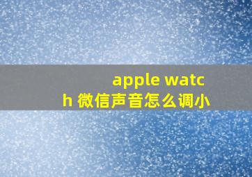 apple watch 微信声音怎么调小