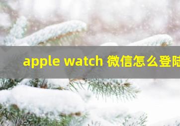 apple watch 微信怎么登陆