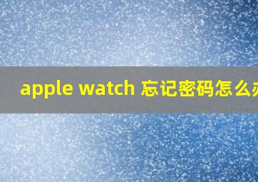 apple watch 忘记密码怎么办?