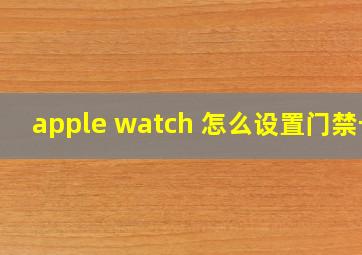 apple watch 怎么设置门禁卡