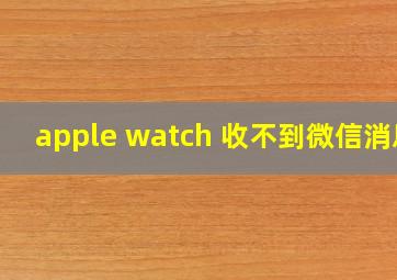 apple watch 收不到微信消息