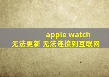 apple watch 无法更新 无法连接到互联网