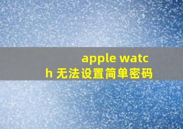 apple watch 无法设置简单密码